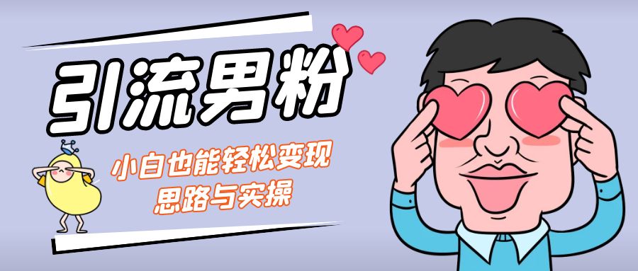 引流男粉+小白也能暴力变现的思路与实操-唐人网创