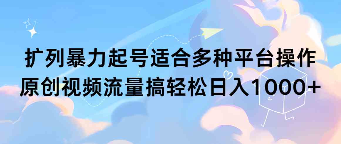 （9251期）扩列暴力起号适合多种平台操作原创视频流量搞轻松日入1000+-唐人网创