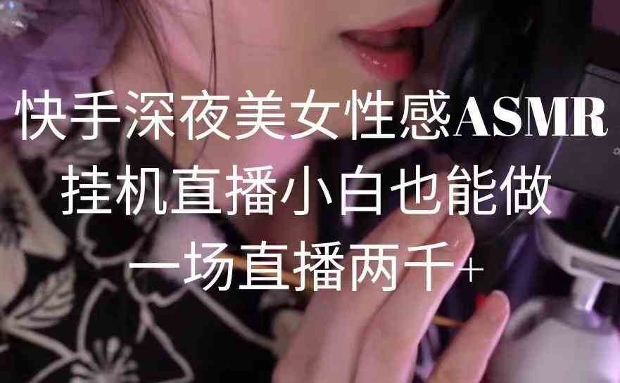 （9243期）快手深夜美女性感ASMR挂机直播，小白也能做，一场直播两千+-唐人网创