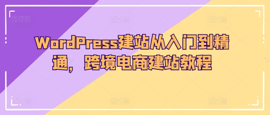 WordPress建站从入门到精通，跨境电商建站教程-唐人网创