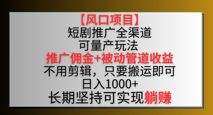 【风口项目】短剧推广全渠道最新双重收益玩法，推广佣金管道收益，不用剪辑，只要搬运即可-唐人网创