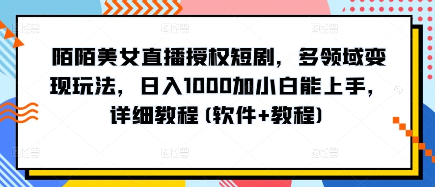 陌陌美女直播授权短剧，多领域变现玩法，日入1000加小白能上手，详细教程(软件+教程)-唐人网创