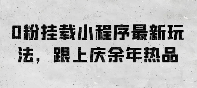 0粉挂载小程序最新玩法，跟上庆余年热品-唐人网创