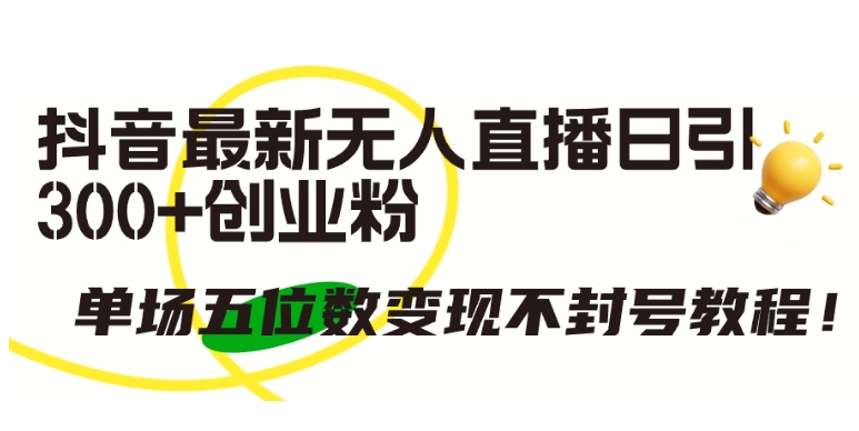抖音最新无人直播日引300+创业粉，单场五位数变现不封号教程-唐人网创