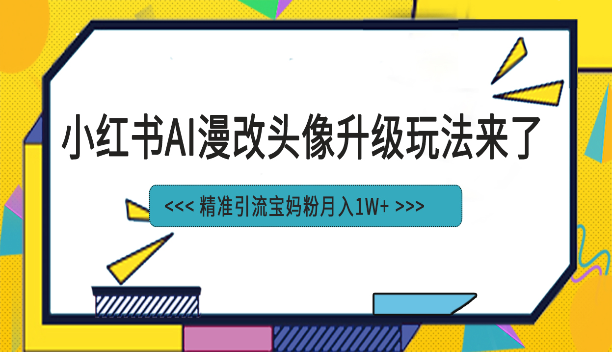小红书最新AI漫改头像项目，精准引流宝妈粉，月入1w+-唐人网创