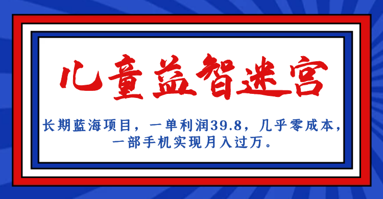 长期蓝海项目 儿童益智迷宫 一单利润39.8 几乎零成本 一部手机实现月入过万-唐人网创