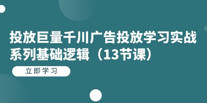 投放巨量千川广告投放学习实战系列基础逻辑（13节课）-唐人网创