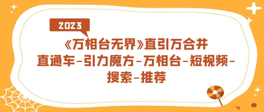 《万相台-无界》直引万合并，直通车-引力魔方-万相台-短视频-搜索-推荐-唐人网创