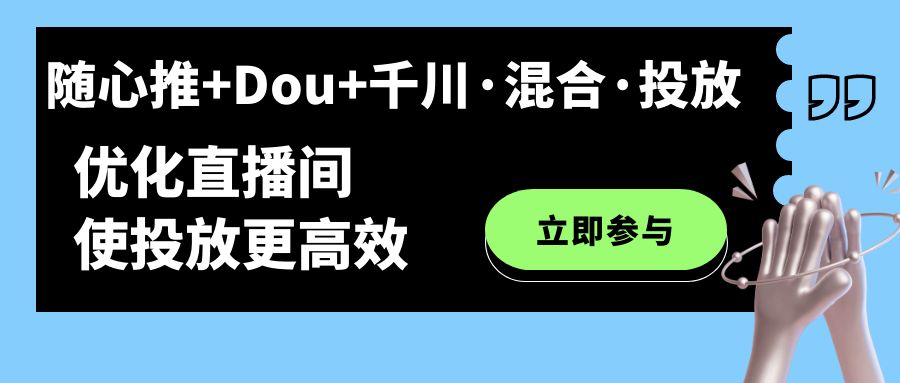 随心推+Dou+千川·混合·投放新玩法，优化直播间使投放更高效-唐人网创