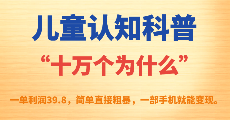 儿童认知科普“十万个为什么”一单利润39.8，简单粗暴，一部手机就能变现-唐人网创