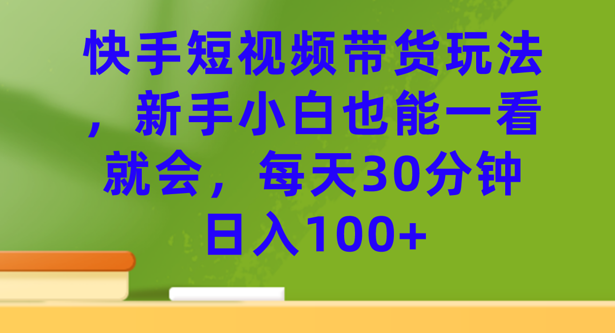 快手短视频带货玩法，新手小白也能一看就会，每天30分钟日入100+-唐人网创