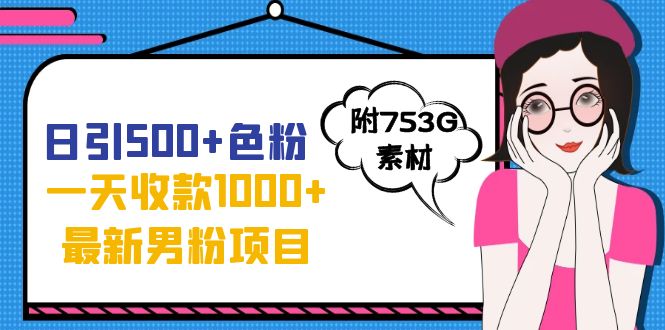 日引500+色粉，一天收款1000+九月份最新男粉项目（附753G素材）-唐人网创