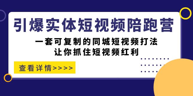 引爆实体-短视频陪跑营，一套可复制的同城短视频打法，让你抓住短视频红利-唐人网创