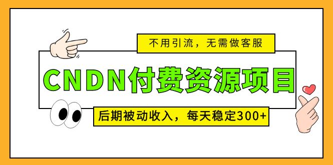 CNDN付费资源项目，不用引流，无需做客服，后期被动收入，每天稳定300+-唐人网创