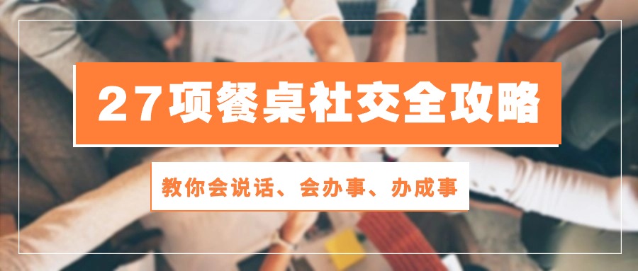 27项餐桌社交全攻略：教你会说话、会办事、办成事（28节高清无水印）-唐人网创