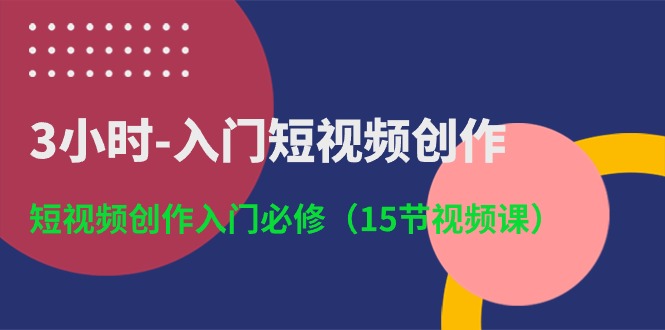 3小时入门短视频创作：短视频创作入门必修（15节视频课）-唐人网创