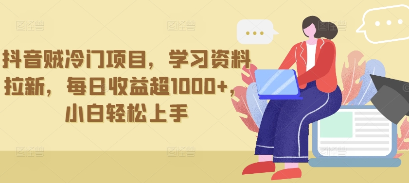 抖音贼冷门项目，学习资料拉新，每日收益超1000+，小白轻松上手-唐人网创