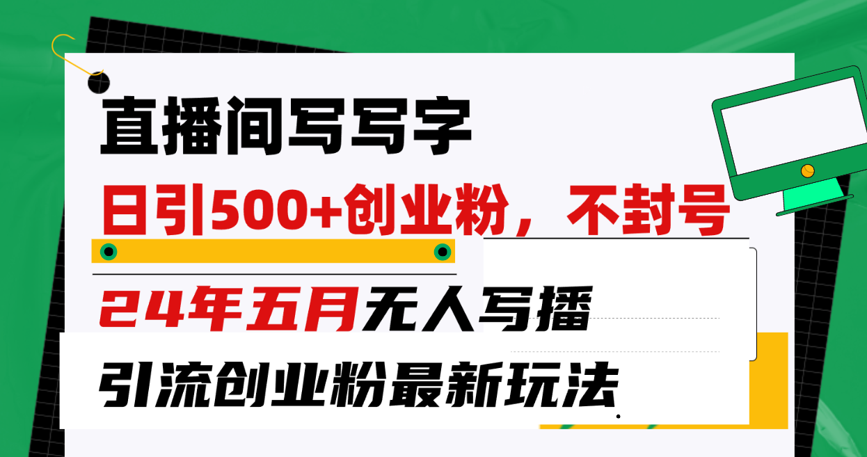 （10350期）直播间写写字日引300+创业粉，24年五月无人写播引流不封号最新玩法-唐人网创