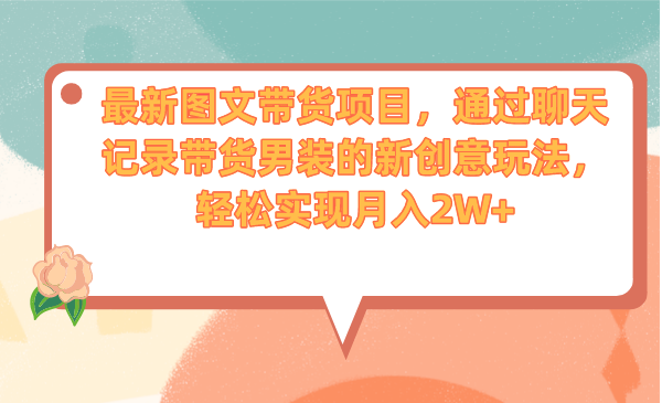 最新图文带货项目，通过聊天记录带货男装的新创意玩法，轻松实现月入2W+-唐人网创