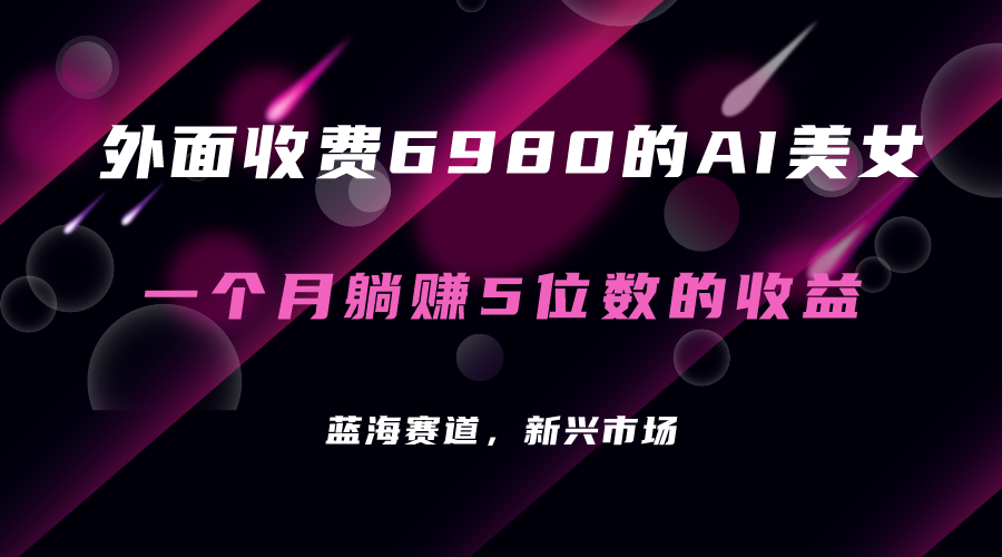 外面收费6980的AI美女项目！每月躺赚5位数收益（教程+素材+工具）-唐人网创