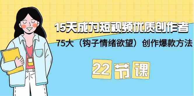 15天成为短视频优质创作者+75大（钩子情绪欲望）创作爆款方法-22节课-唐人网创