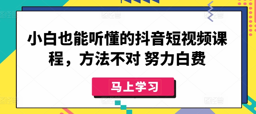 小白也能听懂的抖音短视频课程，方法不对 努力白费-唐人网创