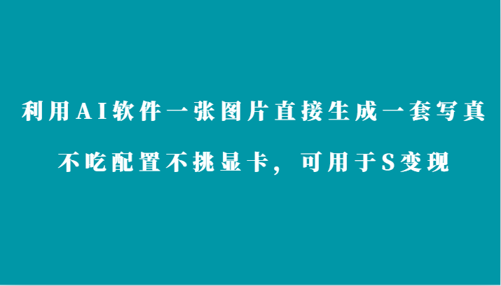 利用AI软件只需一张图片直接生成一套写真，不吃配置不挑显卡，可用于S变现-唐人网创