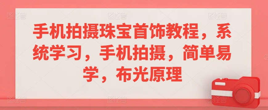 手机拍摄珠宝首饰教程，系统学习，手机拍摄，简单易学，布光原理-唐人网创