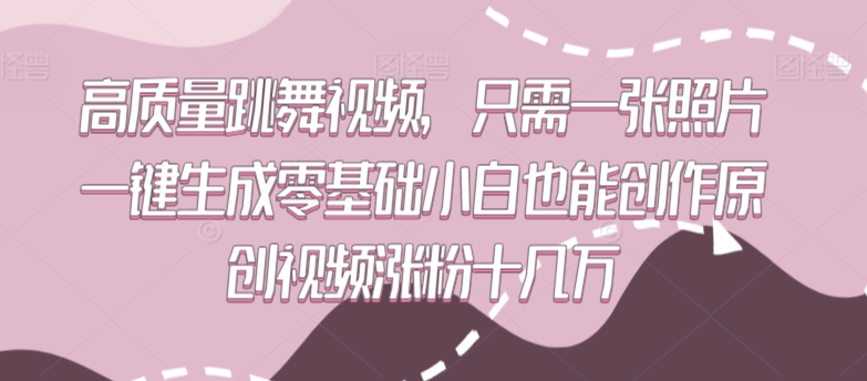 高质量跳舞视频，只需一张照片一键生成零基础小白也能创作原创视频涨粉十几万-唐人网创