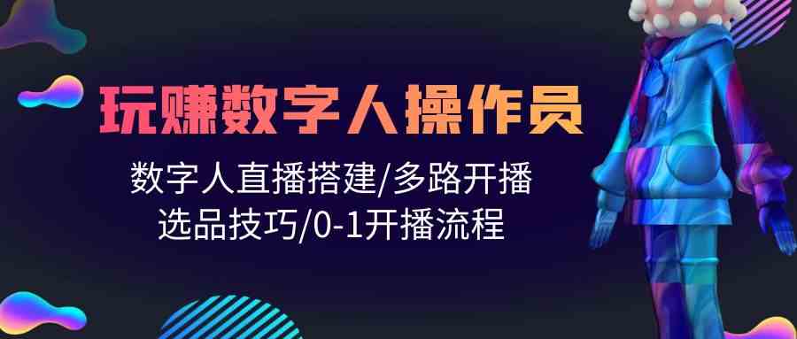 人人都能玩赚数字人操作员 数字人直播搭建/多路开播/选品技巧/0-1开播流程-唐人网创