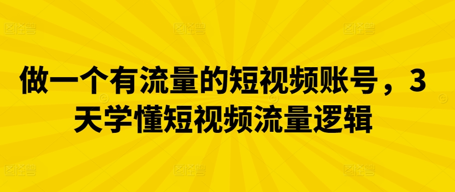 做一个有流量的短视频账号，3天学懂短视频流量逻辑-唐人网创