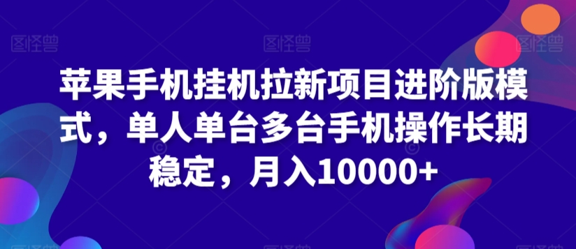 苹果手机挂机拉新项目进阶版模式，单人单台多台手机操作长期稳定，月入10000+-唐人网创