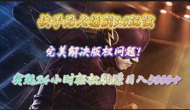 （10077期）快手无人播剧3.0玩法，完美解决版权问题，实现24小时轻松躺赚日入5000+-唐人网创