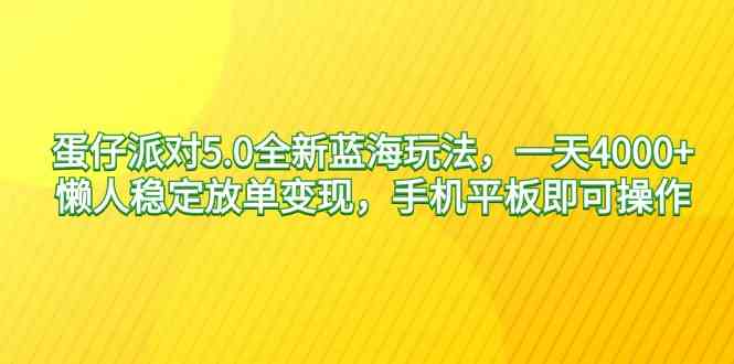 （9127期）蛋仔派对5.0全新蓝海玩法，一天4000+，懒人稳定放单变现，手机平板即可…-唐人网创
