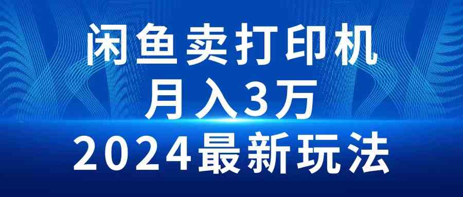 （10091期）2024闲鱼卖打印机，月入3万2024最新玩法-唐人网创