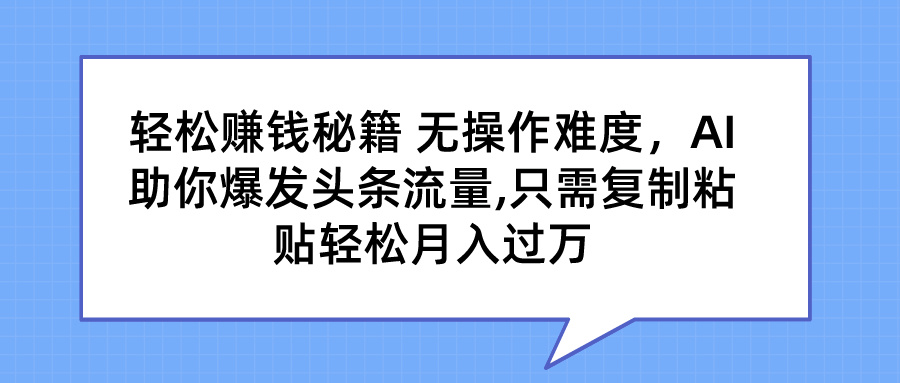 轻松赚钱秘籍 AI助你爆发头条流量 只需复制粘贴轻松月入过万-唐人网创