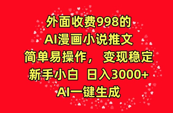外面收费998的AI漫画小说推文，简单易操作，变现稳定，新手小白日入3000+，AI一键生成-唐人网创