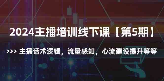 （10161期）2024主播培训线下课【第5期】主播话术逻辑，流量感知，心流建设提升等等-唐人网创