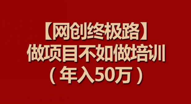 【网创终极路】做项目不如做项目培训，年入50万-唐人网创