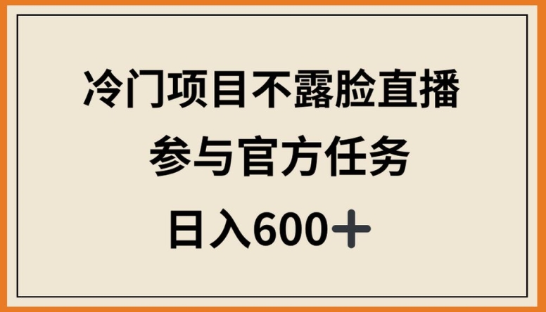 冷门项目不露脸直播，参与官方任务，日入600+-唐人网创