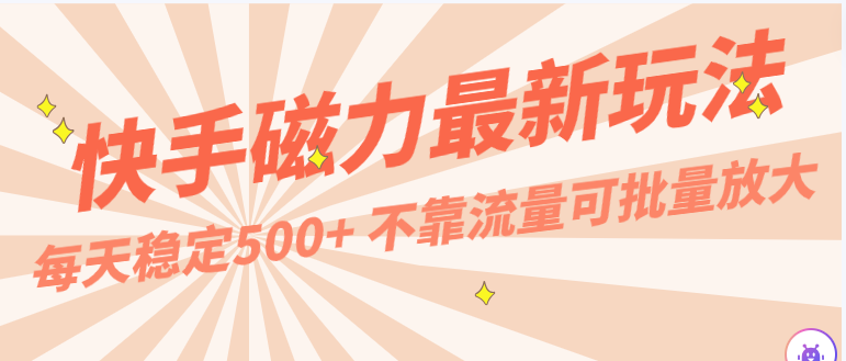 每天稳定500+，外面卖2980的快手磁力最新玩法，不靠流量可批量放大，手机电脑都可操作-唐人网创