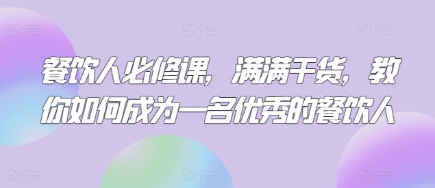 餐饮人必修课，满满干货，教你如何成为一名优秀的餐饮人-唐人网创