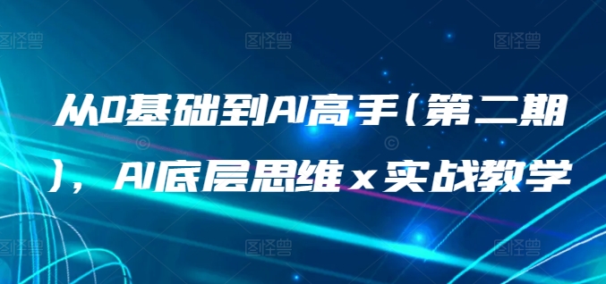 从0基础到AI高手(第二期)，AI底层思维 x 实战教学-唐人网创