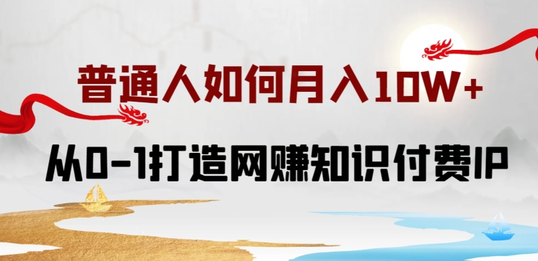 普通人如何打造知识付费IP月入10W+，从0-1打造网赚知识付费IP，小白喂饭级教程-唐人网创
