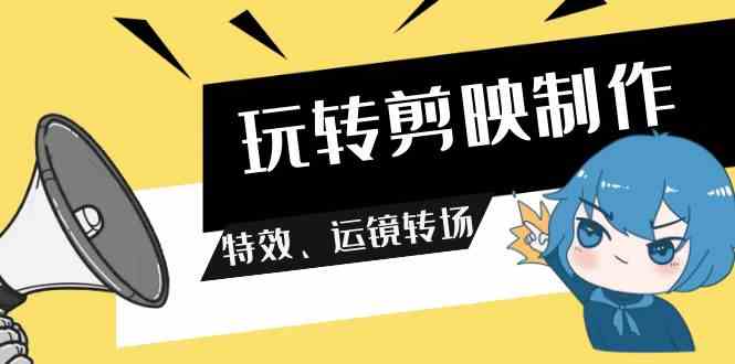 （9411期）玩转 剪映制作，特效、运镜转场（113节视频）-唐人网创