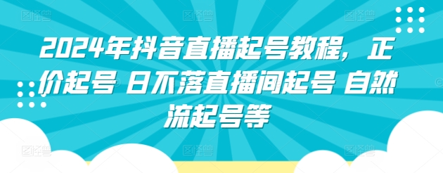 2024年抖音直播起号教程，正价起号 日不落直播间起号 自然流起号等-唐人网创