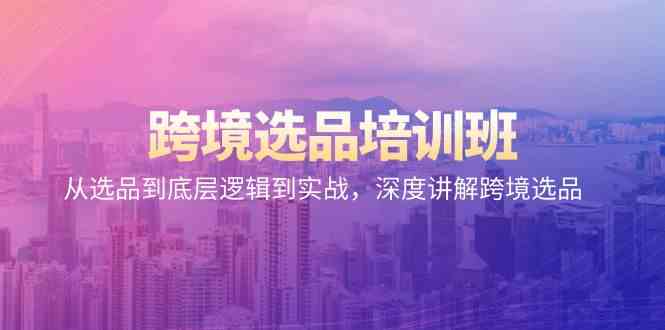 跨境选品培训班：从选品到底层逻辑到实战，深度讲解跨境选品-唐人网创