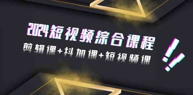 2024短视频综合课程，剪辑课+抖加课+短视频课（48节）-唐人网创