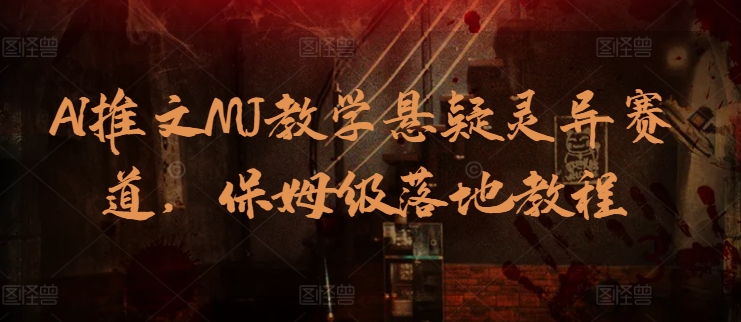 AI推文MJ教学悬疑灵异赛道，保姆级落地教程-唐人网创