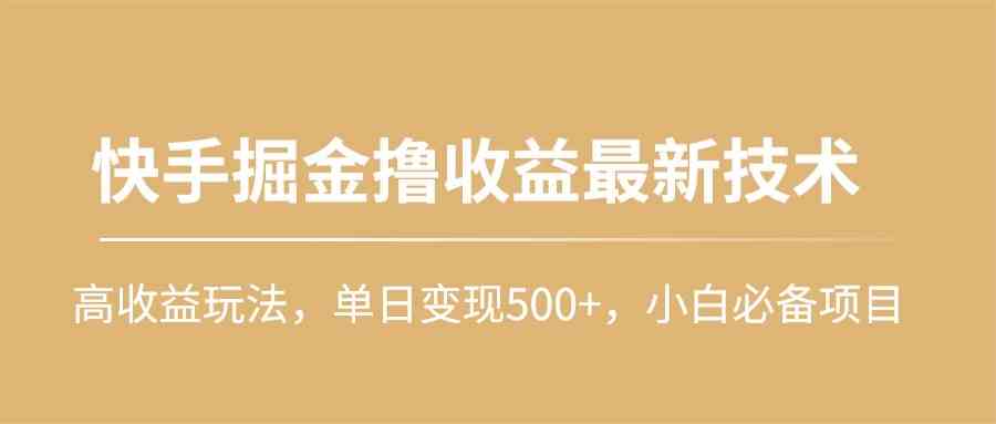 （10163期）快手掘金撸收益最新技术，高收益玩法，单日变现500+，小白必备项目-唐人网创